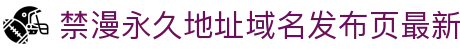 禁漫永久地址域名发布页最新 - 98堂永久地址域名发布页最新